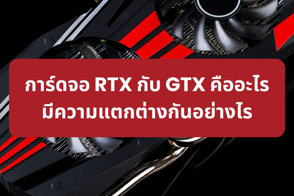 การ์ดจอ RTX กับ GTX คืออะไร มีความแตกต่างกันอย่างไร